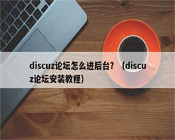 discuz论坛怎么进后台？（discuz论坛安装教程）