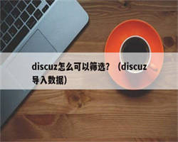 discuz怎么可以筛选？（discuz导入数据）