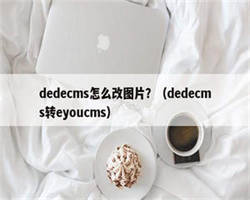 dedecms怎么改图片？（dedecms转eyoucms）