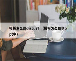 模板怎么用discuz？（模板怎么用到ppt中）