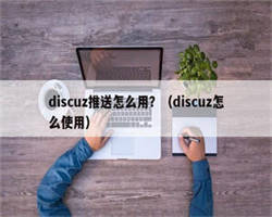 discuz推送怎么用？（discuz怎么使用）