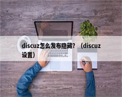 discuz怎么发布隐藏？（discuz设置）