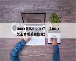 linux怎么discuz？（Linux怎么查看系统版本）